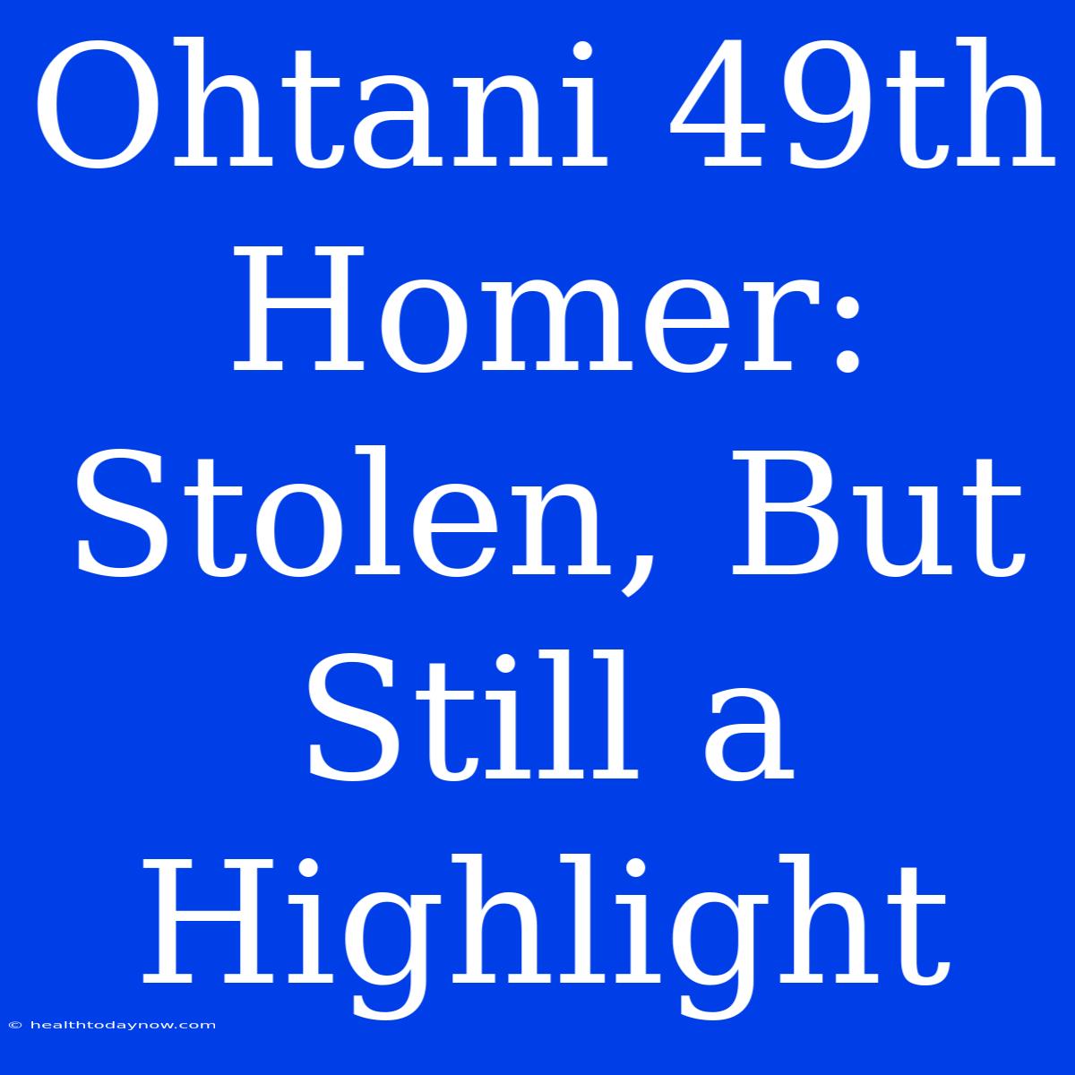 Ohtani 49th Homer: Stolen, But Still A Highlight