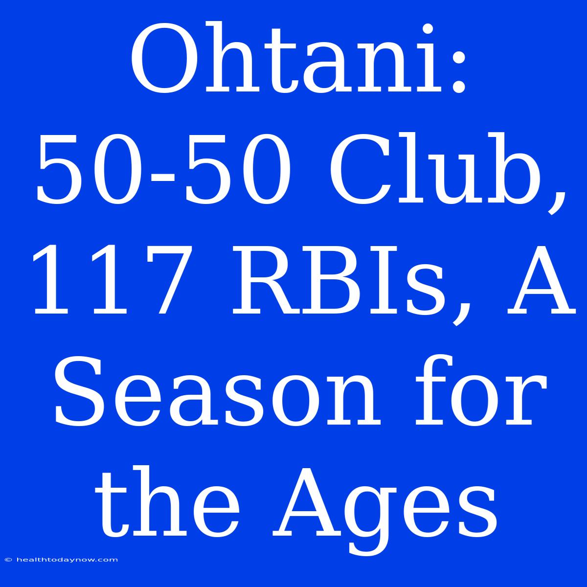 Ohtani: 50-50 Club, 117 RBIs, A Season For The Ages