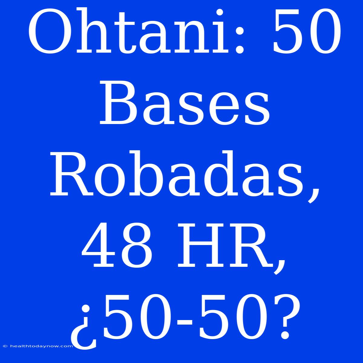 Ohtani: 50 Bases Robadas, 48 HR, ¿50-50?