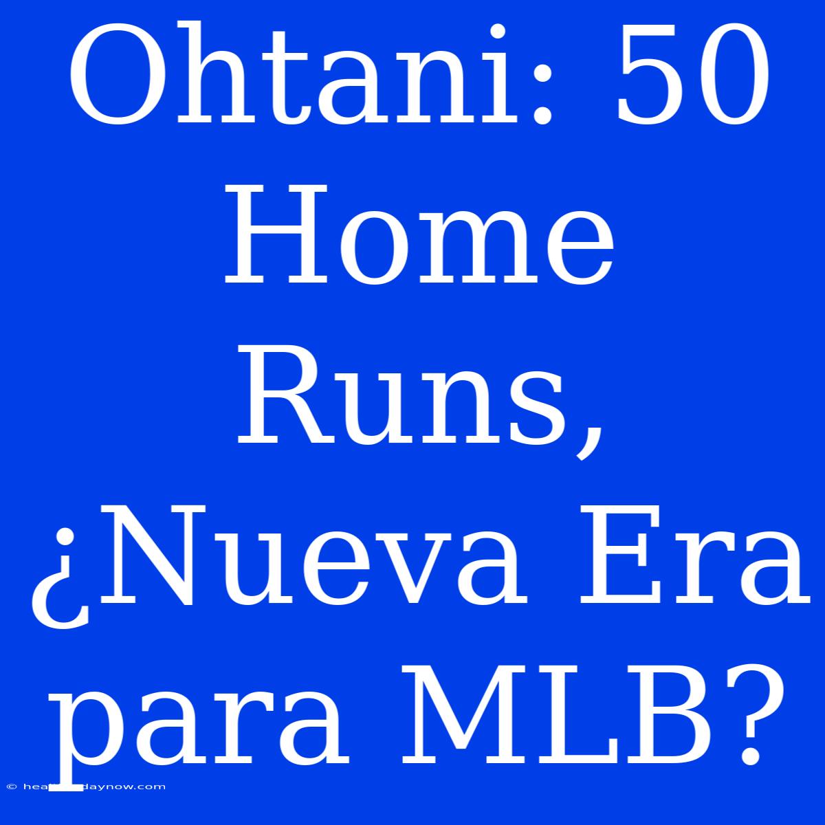 Ohtani: 50 Home Runs, ¿Nueva Era Para MLB?