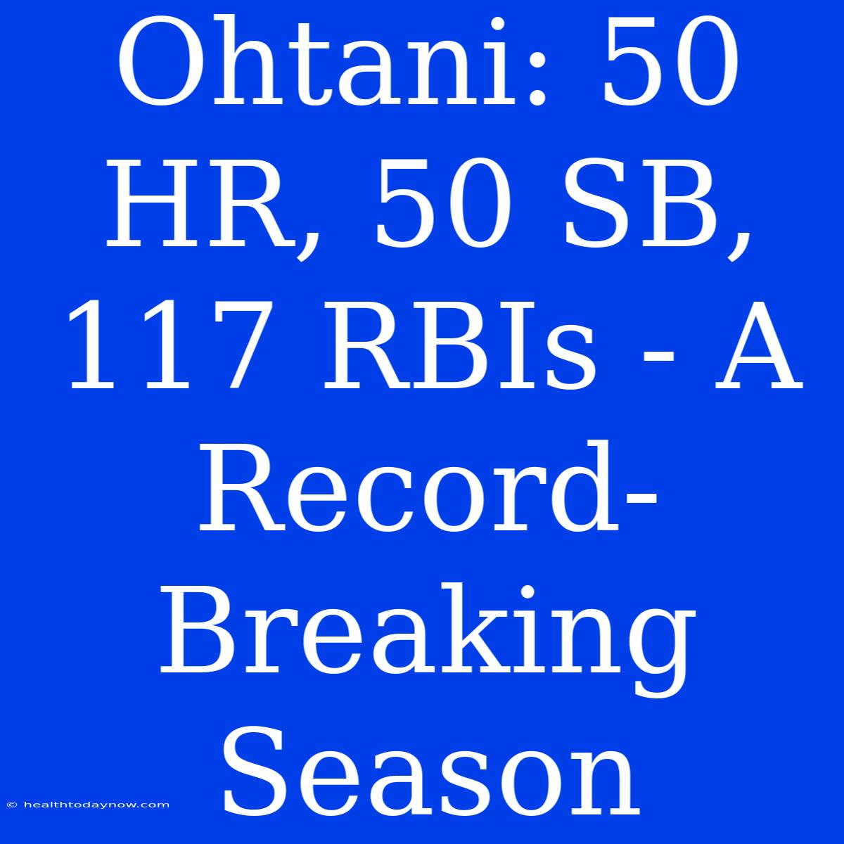 Ohtani: 50 HR, 50 SB, 117 RBIs - A Record-Breaking Season