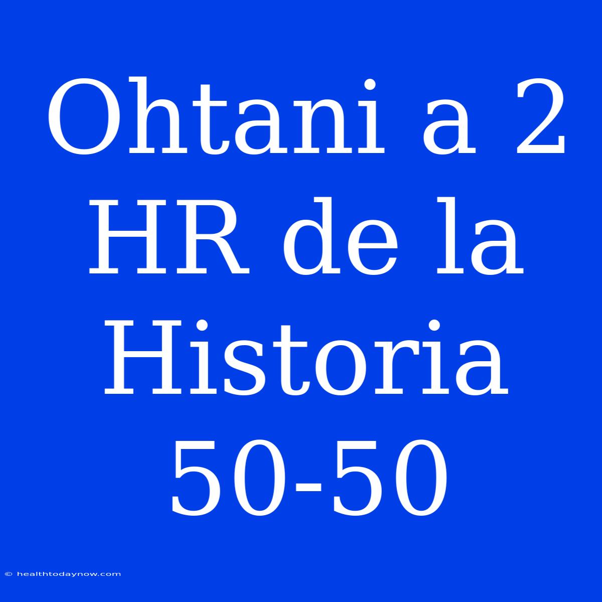 Ohtani A 2 HR De La Historia 50-50