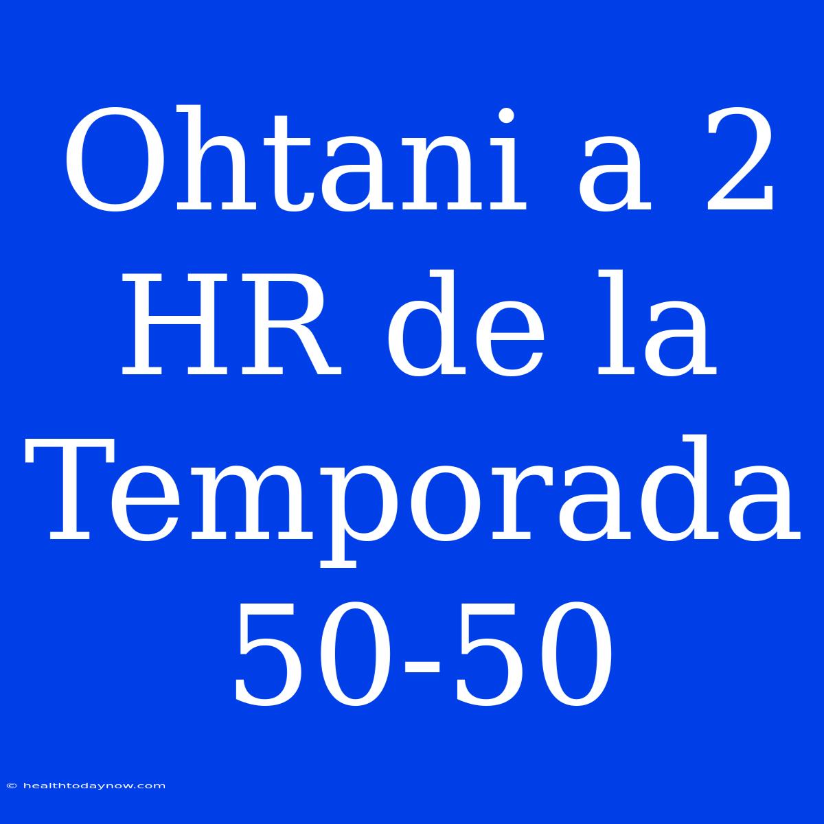 Ohtani A 2 HR De La Temporada 50-50