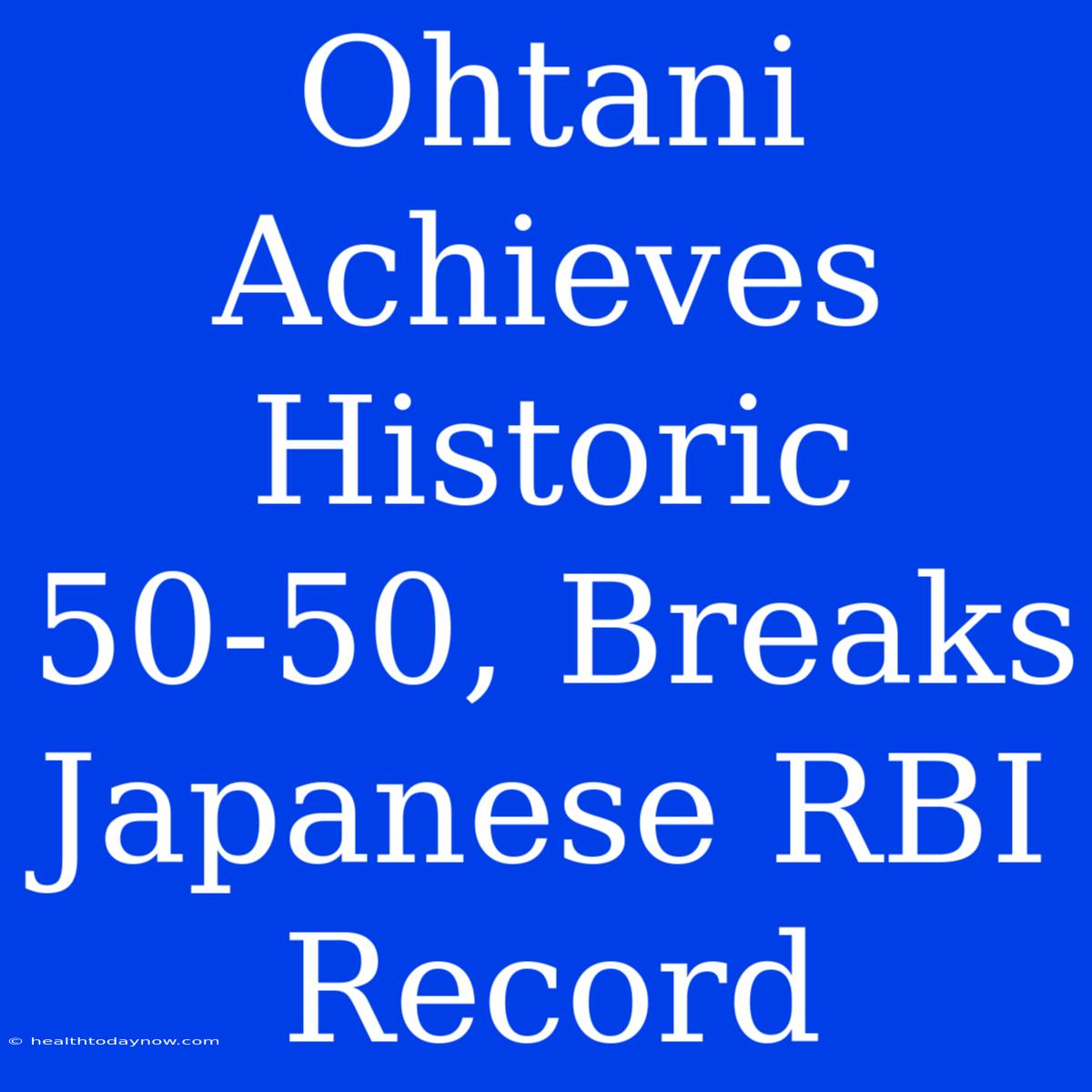 Ohtani Achieves Historic 50-50, Breaks Japanese RBI Record