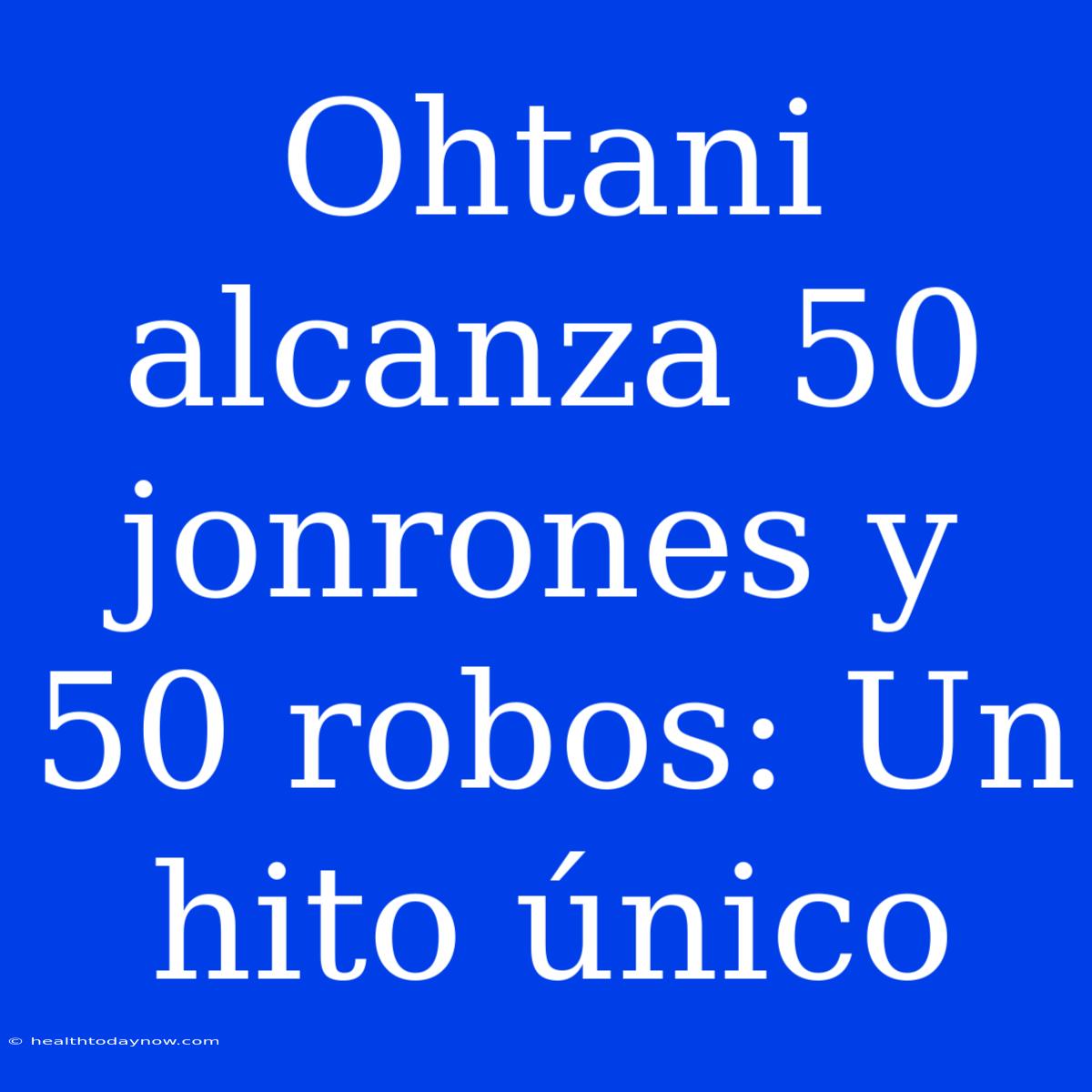 Ohtani Alcanza 50 Jonrones Y 50 Robos: Un Hito Único