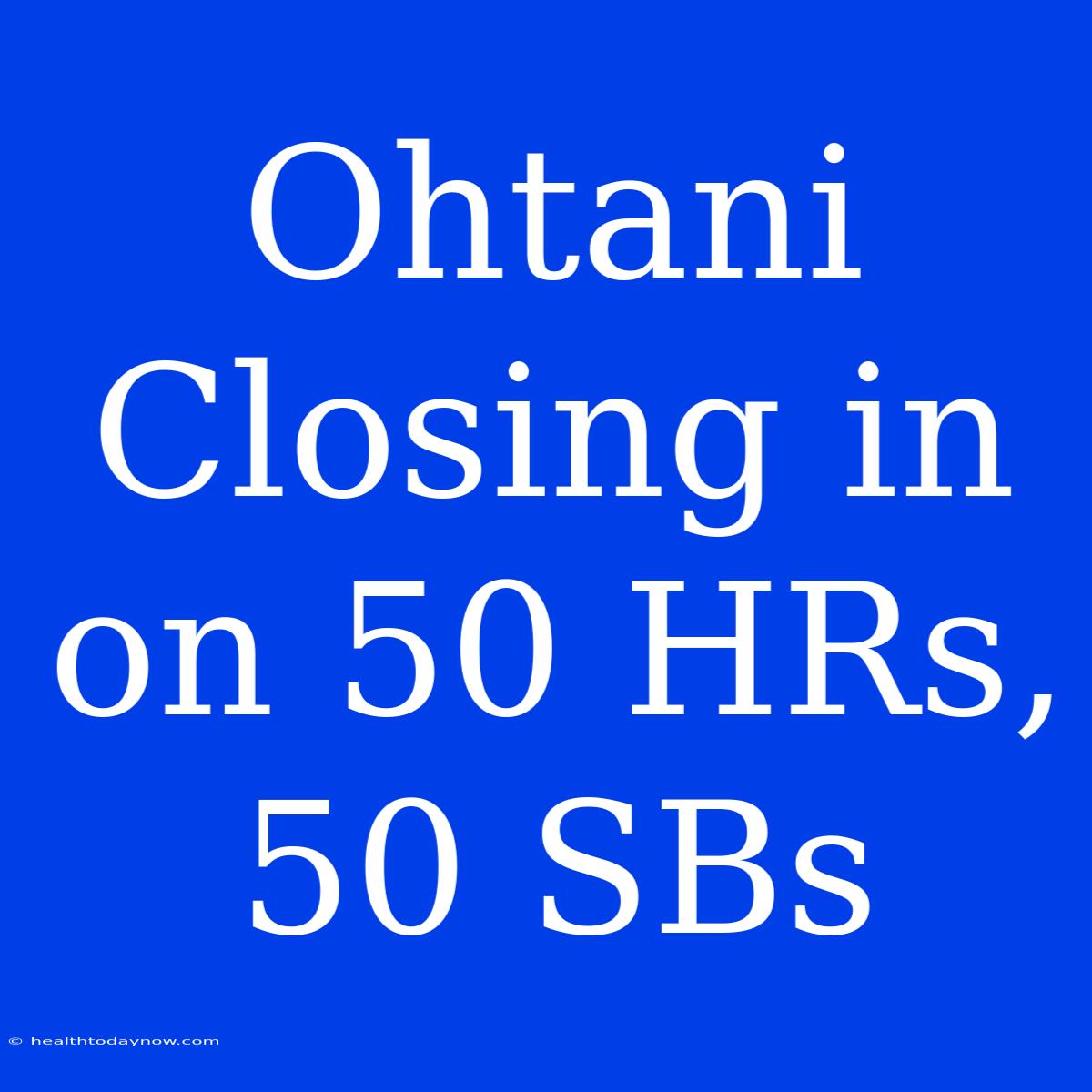 Ohtani Closing In On 50 HRs, 50 SBs