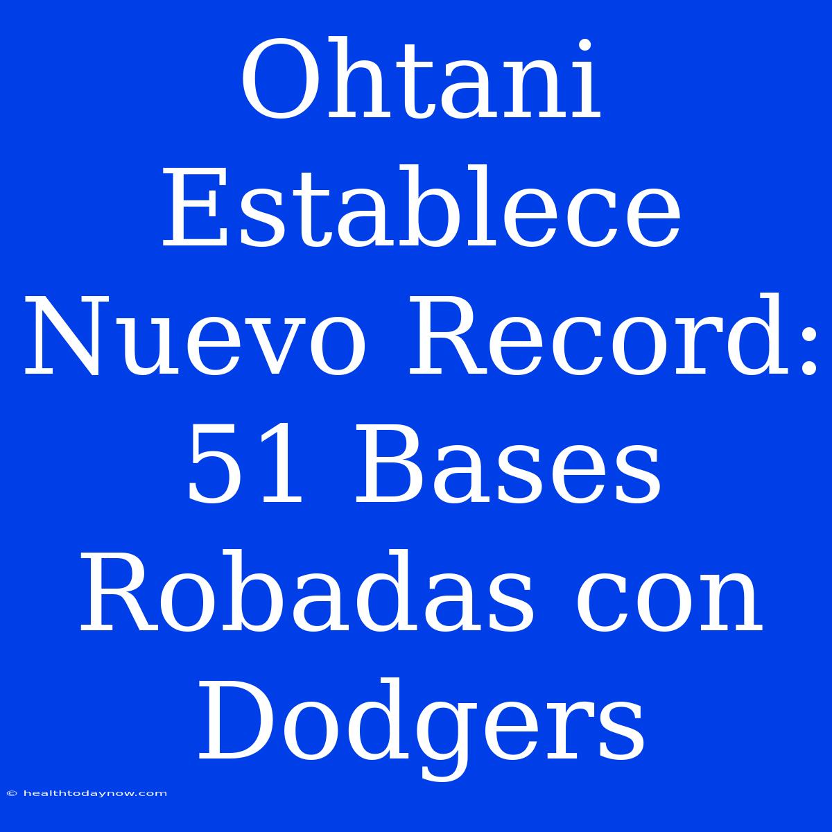 Ohtani Establece Nuevo Record: 51 Bases Robadas Con Dodgers