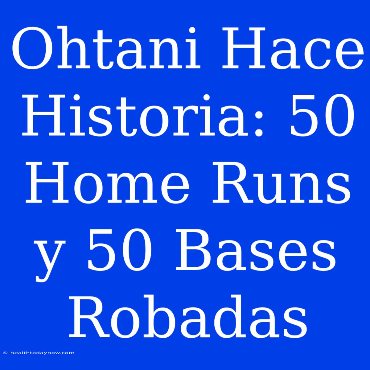 Ohtani Hace Historia: 50 Home Runs Y 50 Bases Robadas