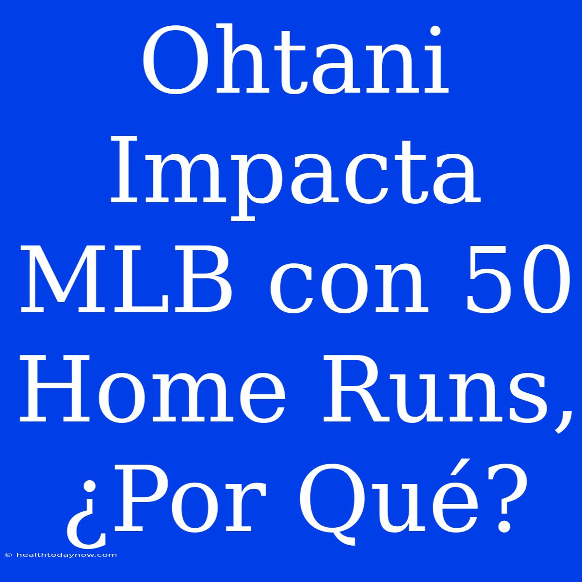 Ohtani Impacta MLB Con 50 Home Runs, ¿Por Qué?