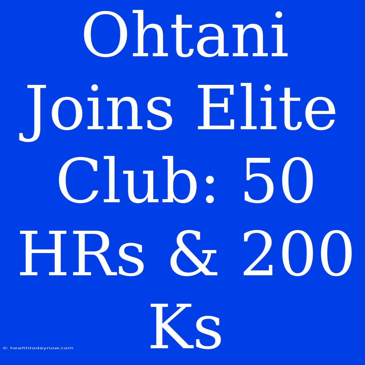 Ohtani Joins Elite Club: 50 HRs & 200 Ks