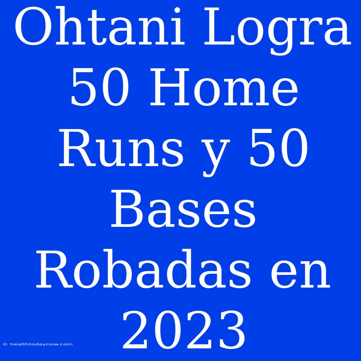 Ohtani Logra 50 Home Runs Y 50 Bases Robadas En 2023