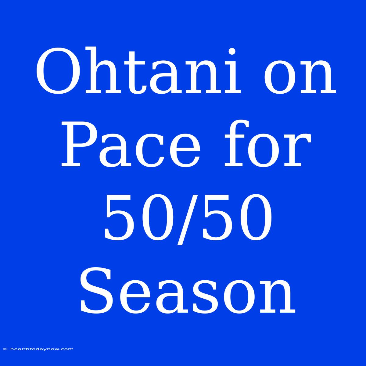 Ohtani On Pace For 50/50 Season