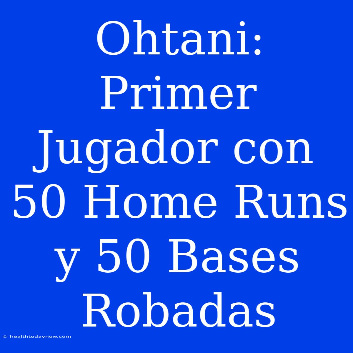 Ohtani: Primer Jugador Con 50 Home Runs Y 50 Bases Robadas