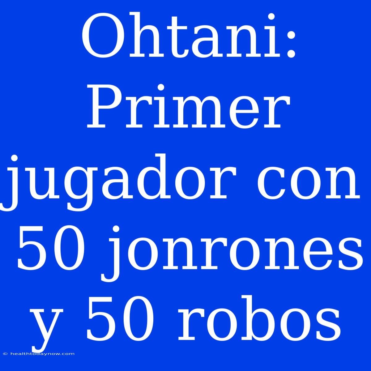 Ohtani: Primer Jugador Con 50 Jonrones Y 50 Robos