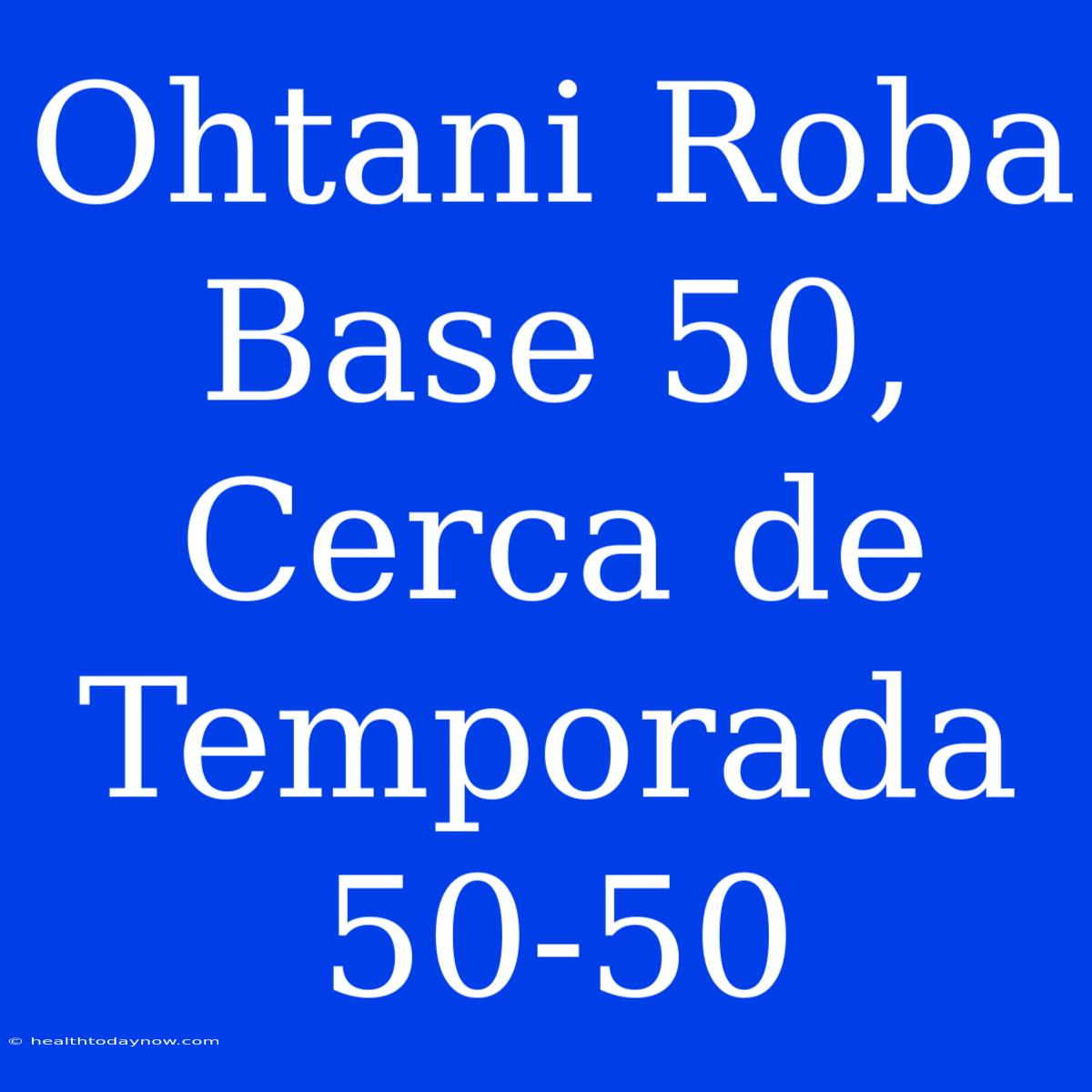 Ohtani Roba Base 50, Cerca De Temporada 50-50