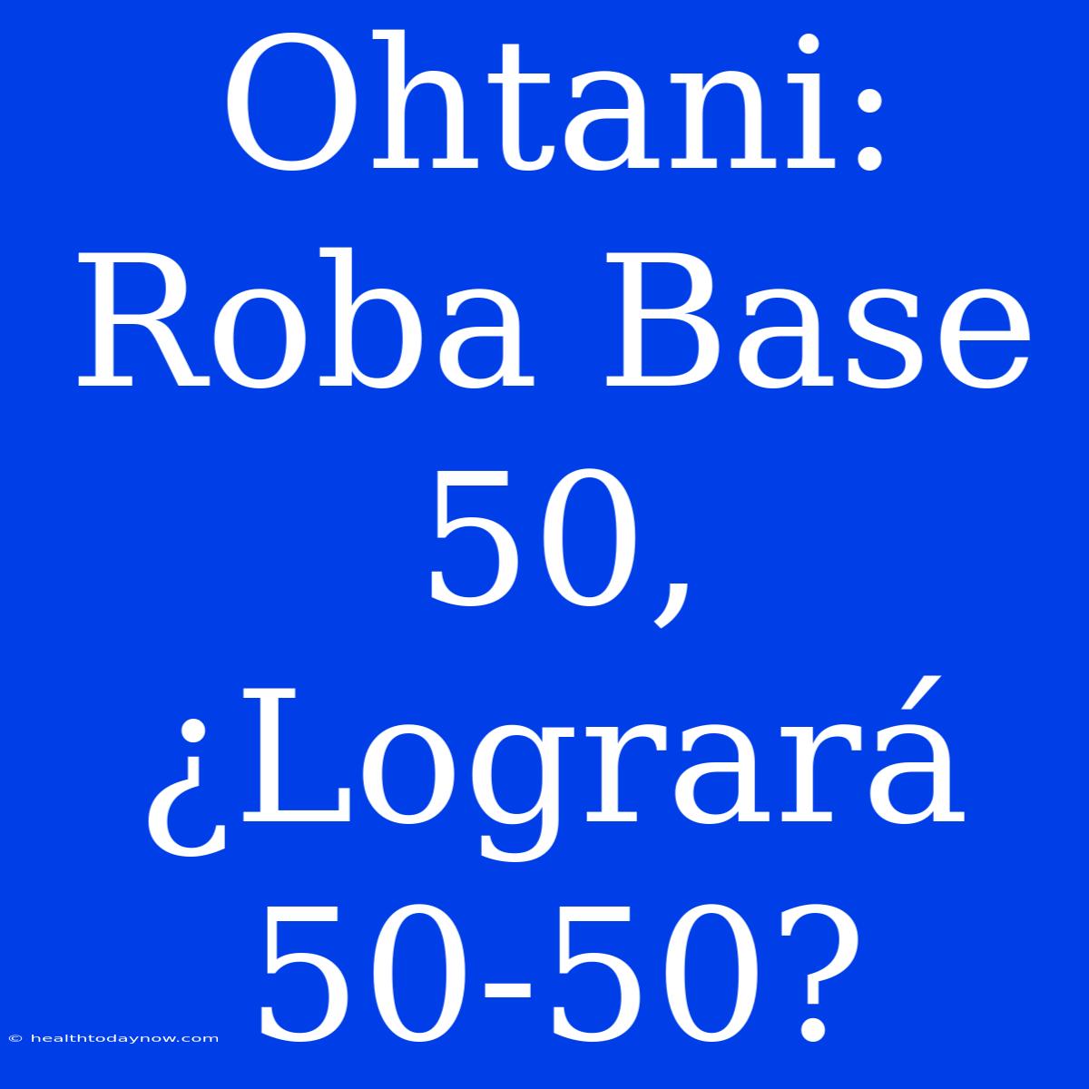 Ohtani: Roba Base 50, ¿Logrará 50-50?