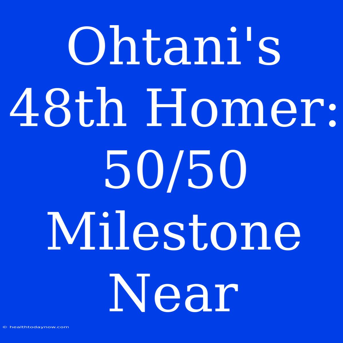 Ohtani's 48th Homer: 50/50 Milestone Near