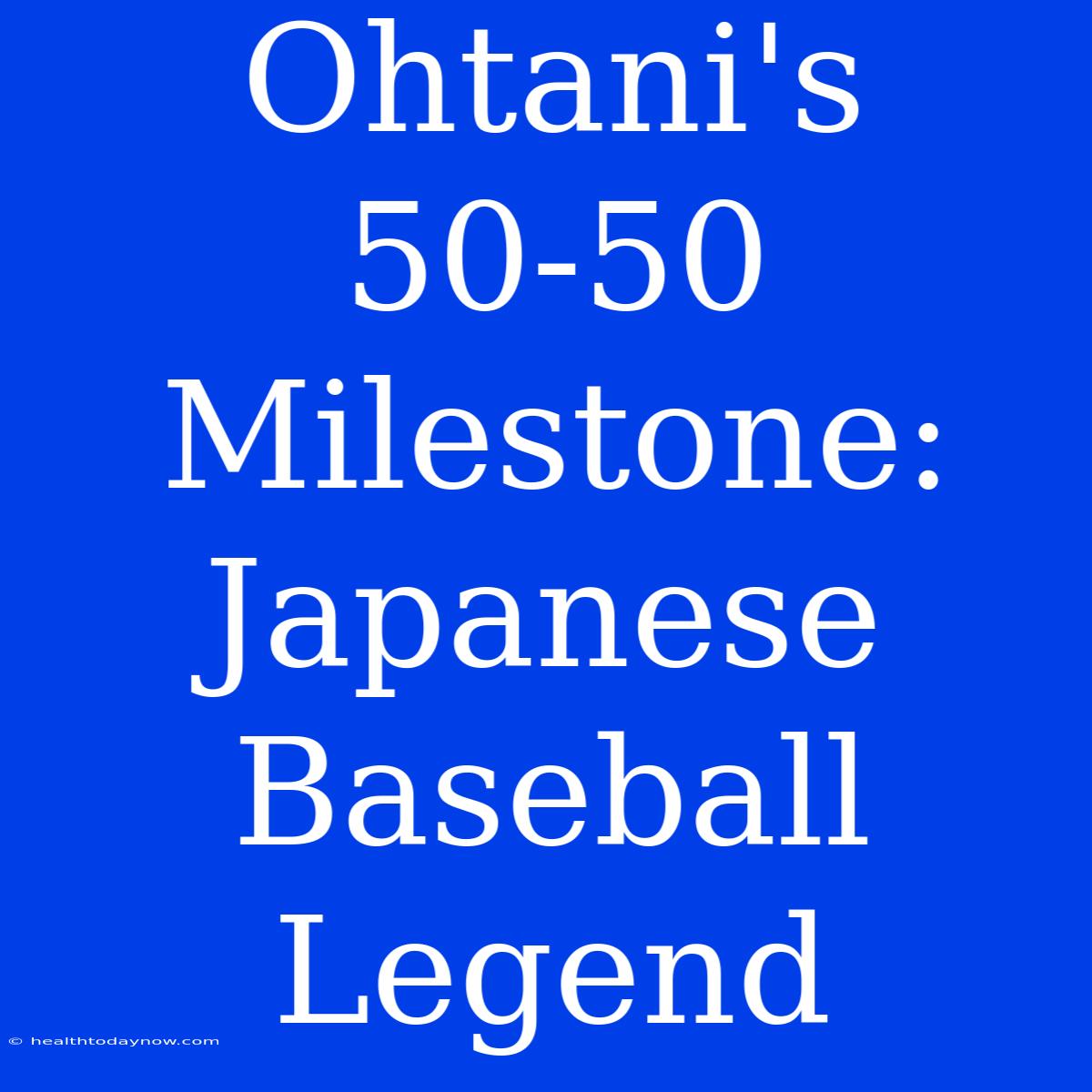 Ohtani's 50-50 Milestone: Japanese Baseball Legend