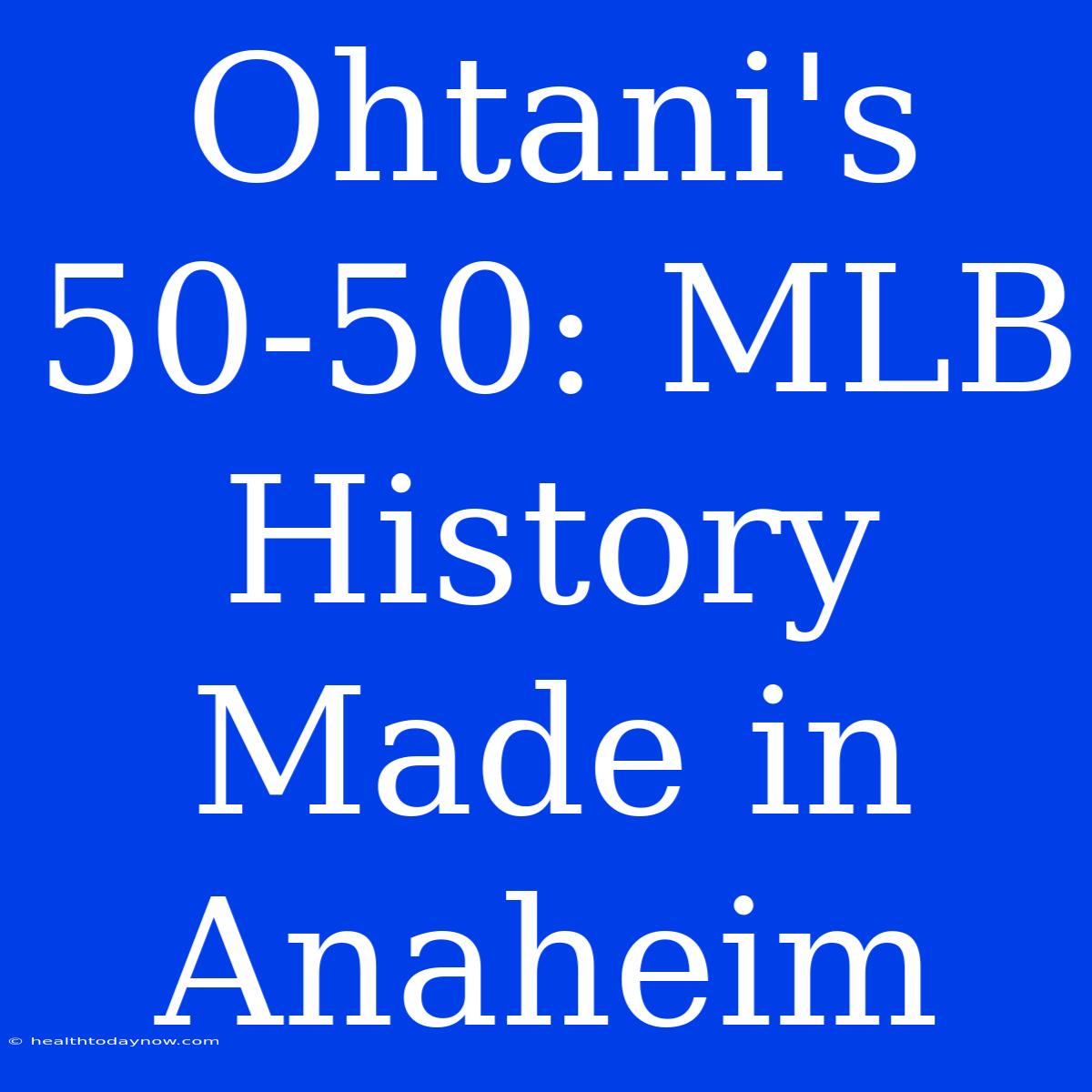 Ohtani's 50-50: MLB History Made In Anaheim