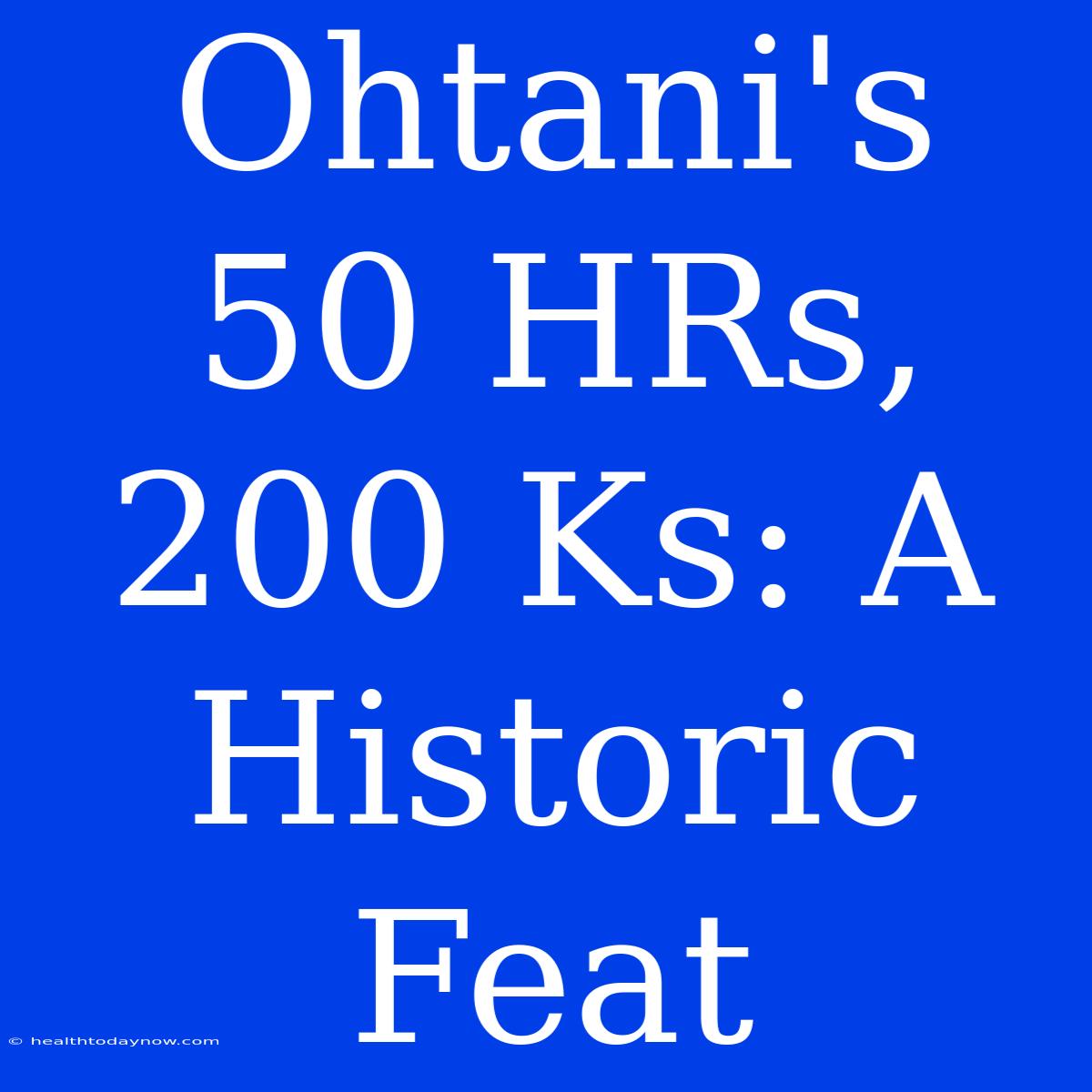 Ohtani's 50 HRs, 200 Ks: A Historic Feat