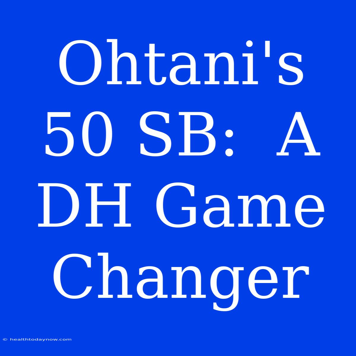 Ohtani's 50 SB:  A DH Game Changer