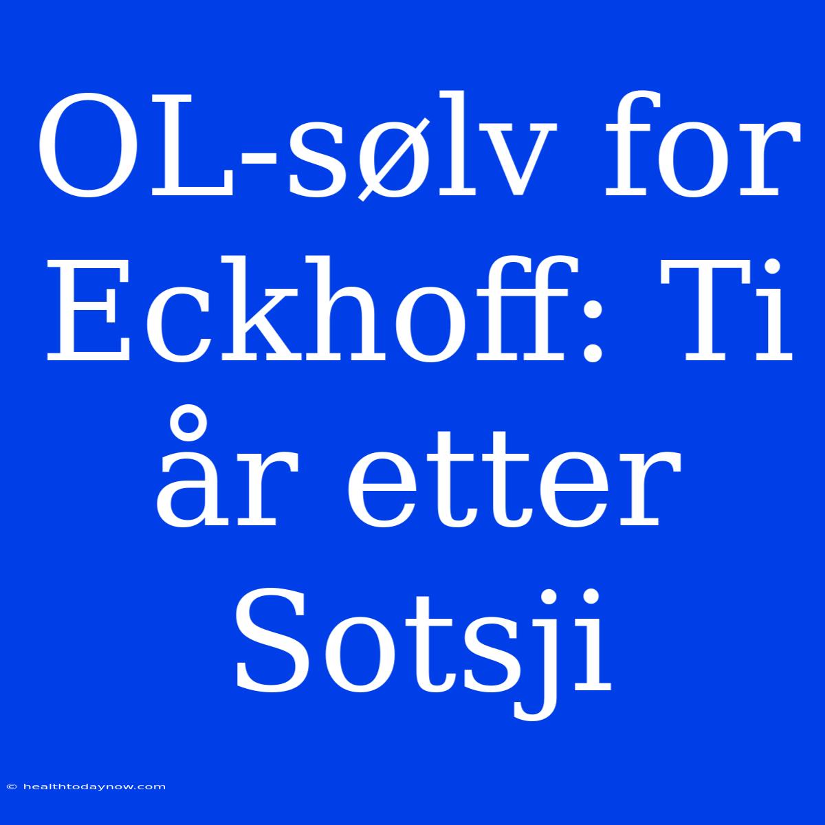 OL-sølv For Eckhoff: Ti År Etter Sotsji 