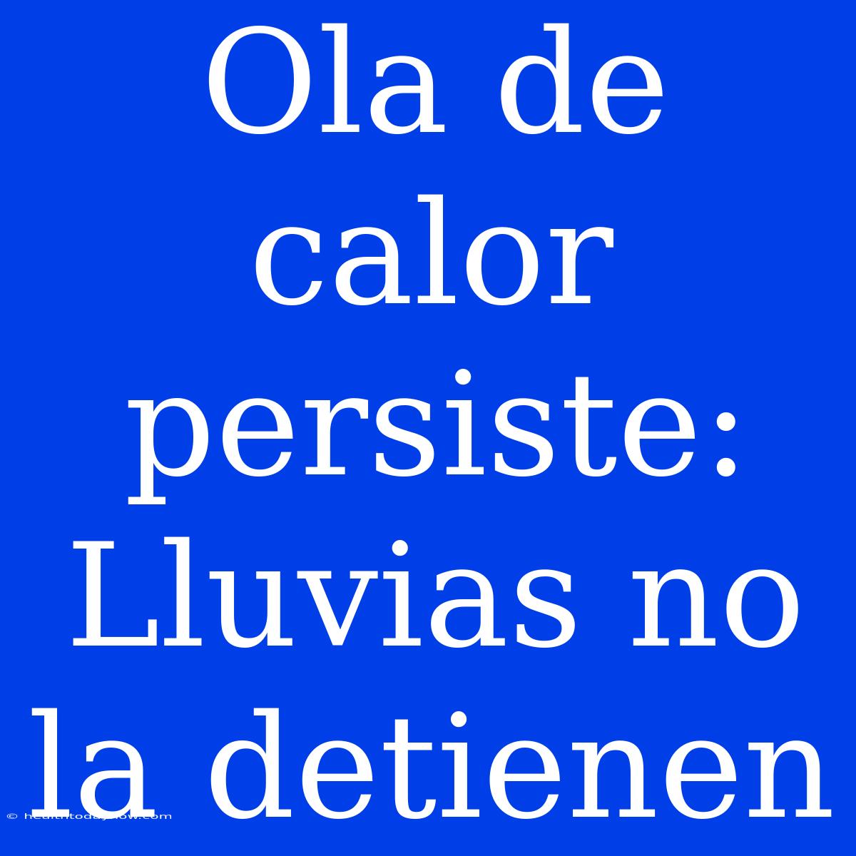 Ola De Calor Persiste: Lluvias No La Detienen