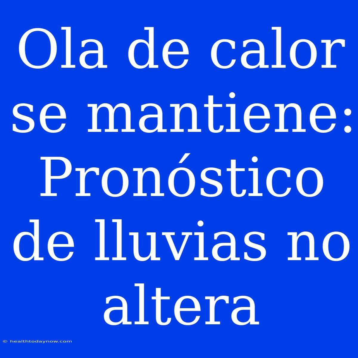 Ola De Calor Se Mantiene: Pronóstico De Lluvias No Altera