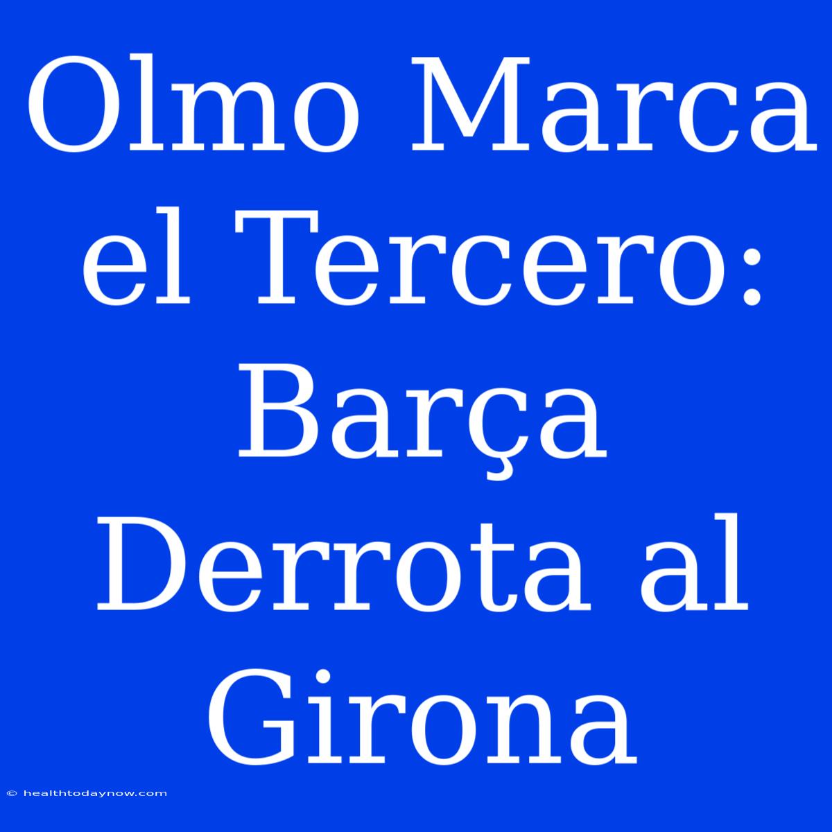 Olmo Marca El Tercero: Barça Derrota Al Girona