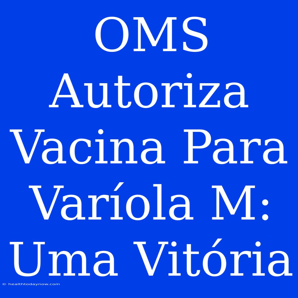 OMS Autoriza Vacina Para Varíola M: Uma Vitória