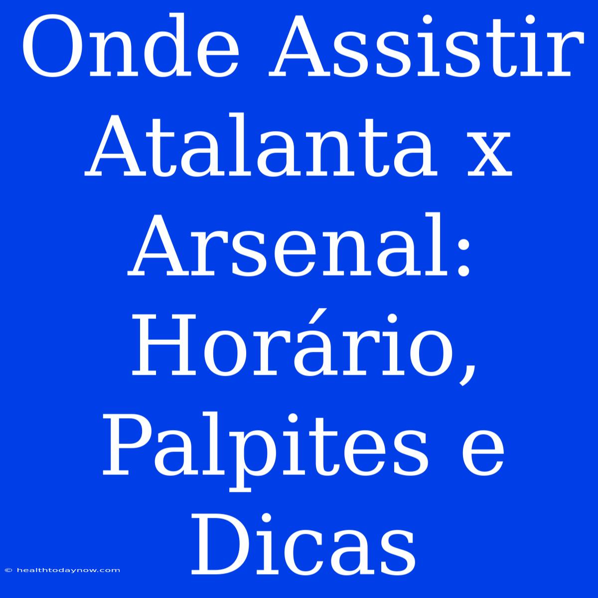 Onde Assistir Atalanta X Arsenal: Horário, Palpites E Dicas