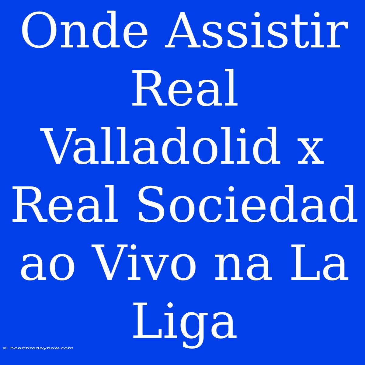 Onde Assistir Real Valladolid X Real Sociedad Ao Vivo Na La Liga