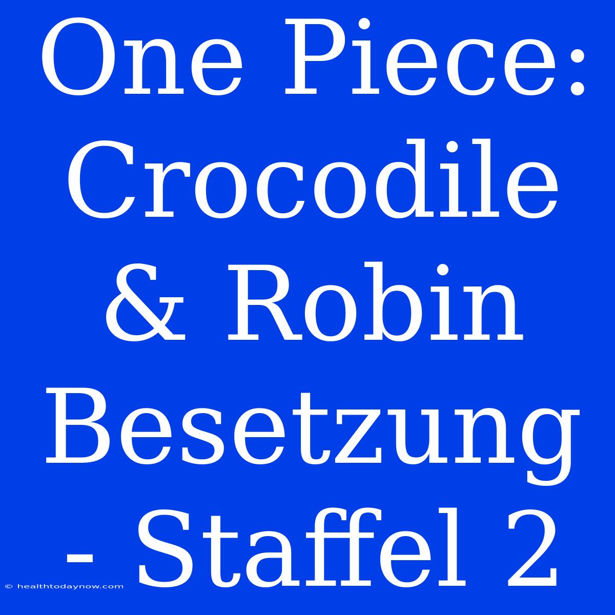 One Piece: Crocodile & Robin Besetzung - Staffel 2