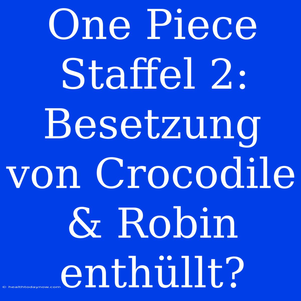 One Piece Staffel 2: Besetzung Von Crocodile & Robin Enthüllt?