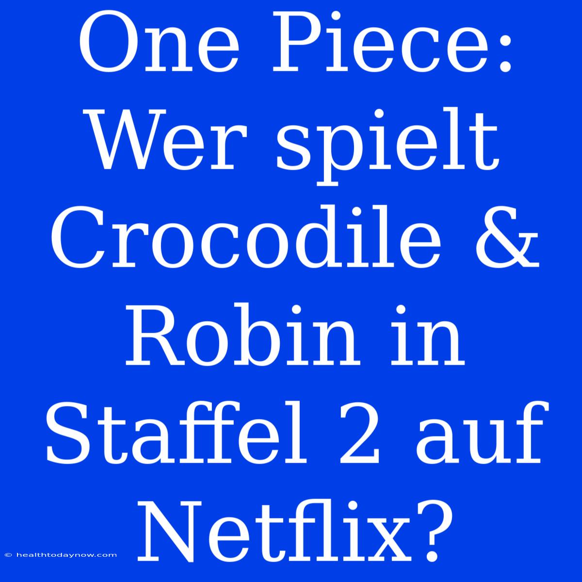 One Piece: Wer Spielt Crocodile & Robin In Staffel 2 Auf Netflix?