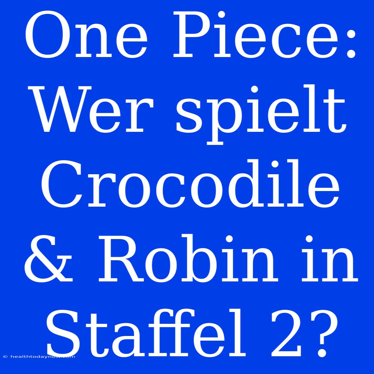 One Piece: Wer Spielt Crocodile & Robin In Staffel 2?