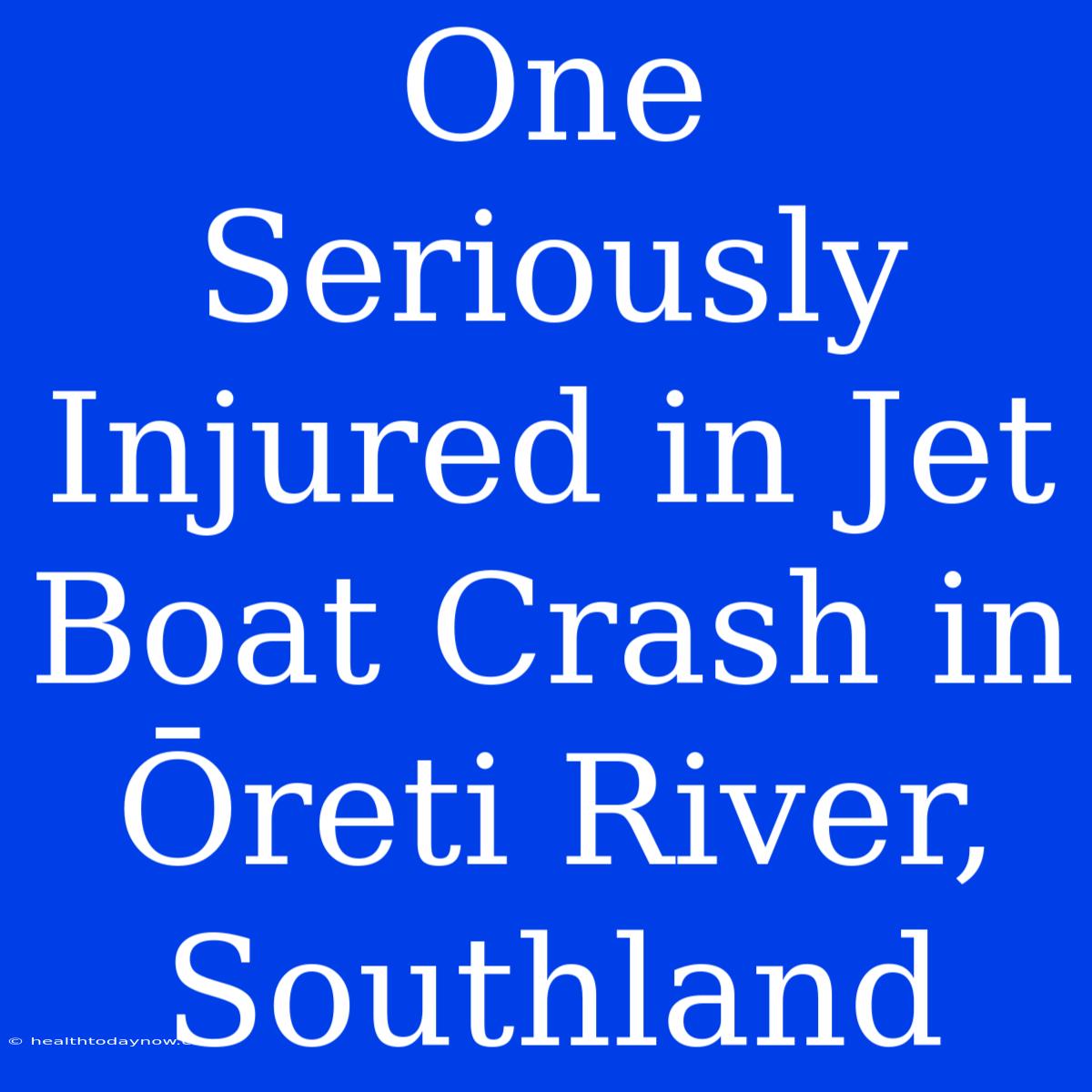 One Seriously Injured In Jet Boat Crash In Ōreti River, Southland 