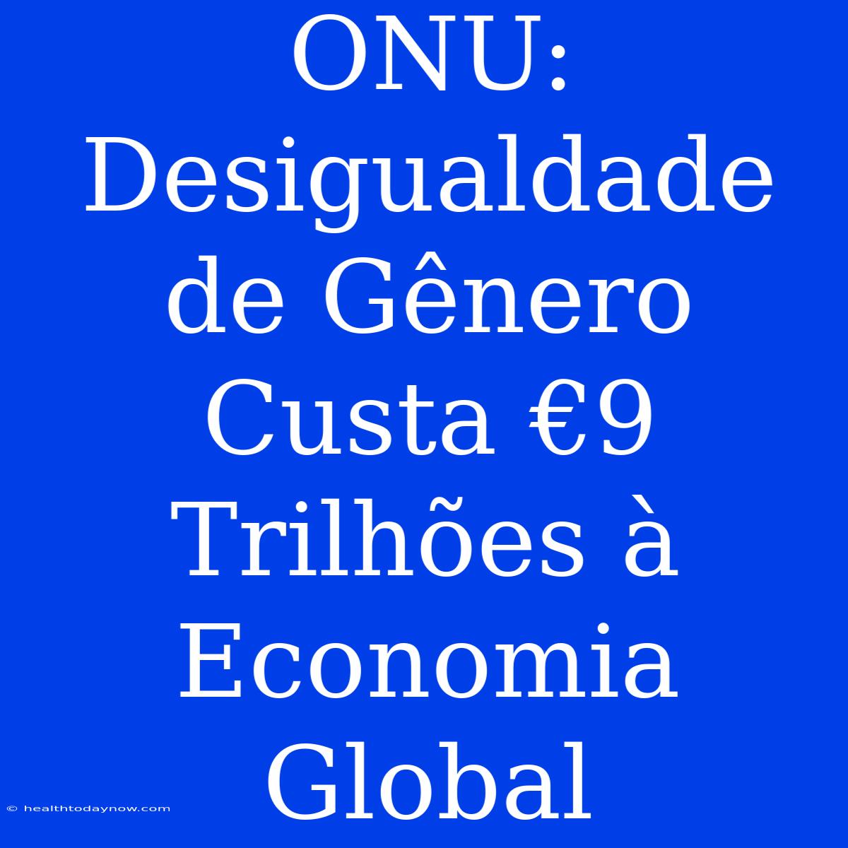 ONU: Desigualdade De Gênero Custa €9 Trilhões À Economia Global