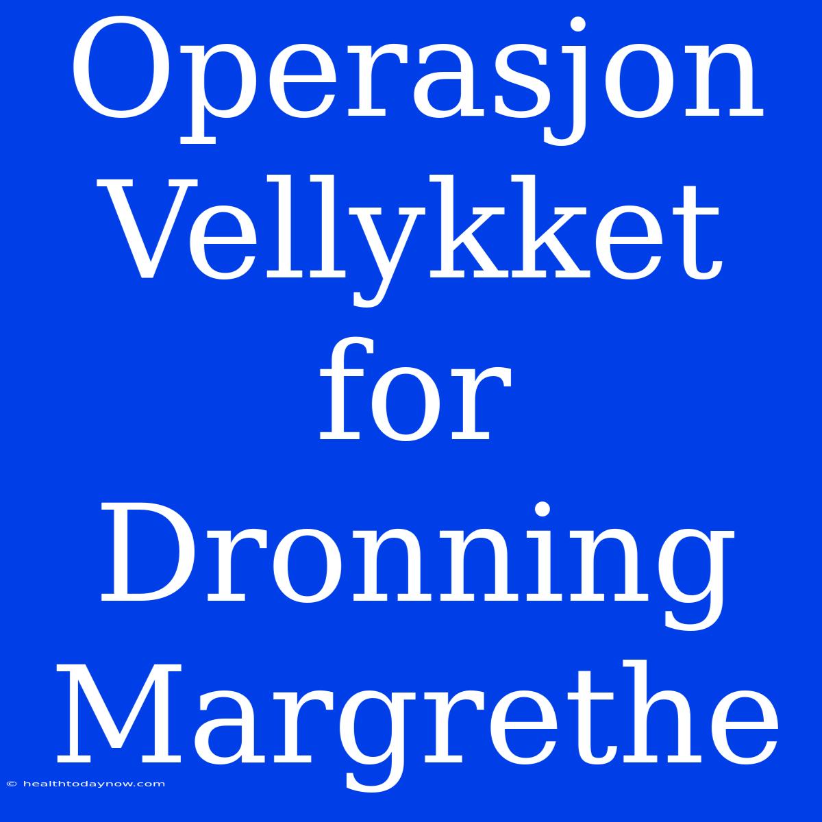 Operasjon Vellykket For Dronning Margrethe