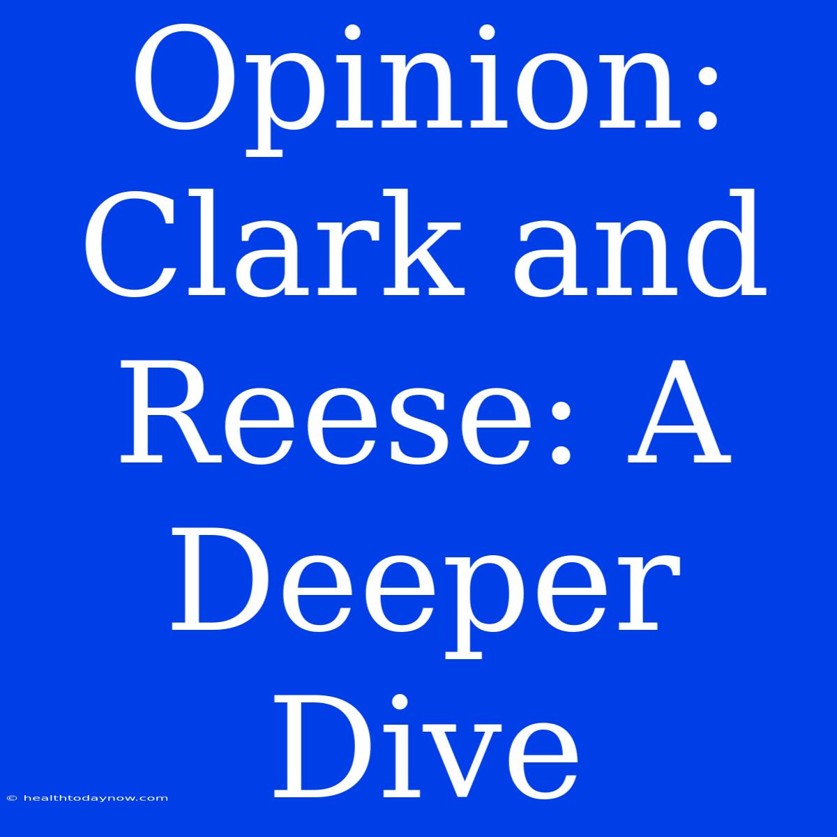 Opinion:  Clark And Reese: A Deeper Dive