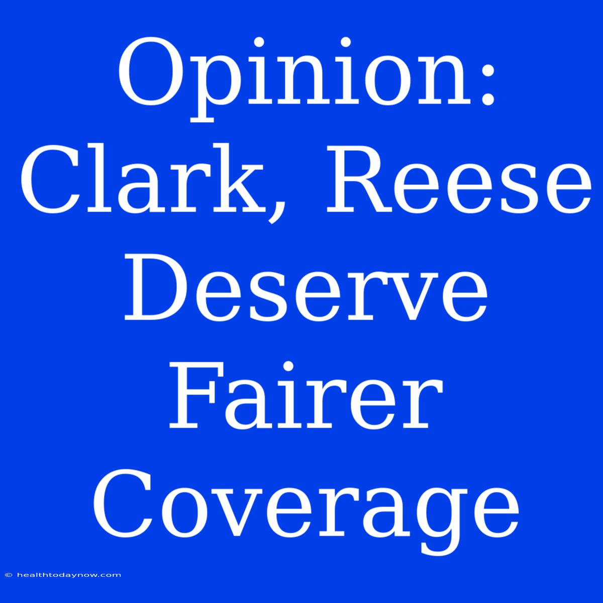 Opinion: Clark, Reese Deserve Fairer Coverage