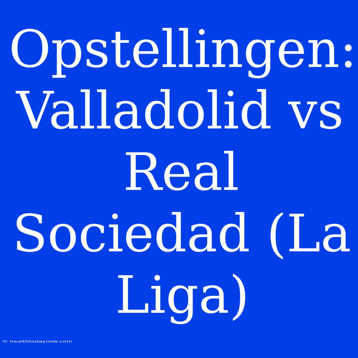 Opstellingen: Valladolid Vs Real Sociedad (La Liga) 