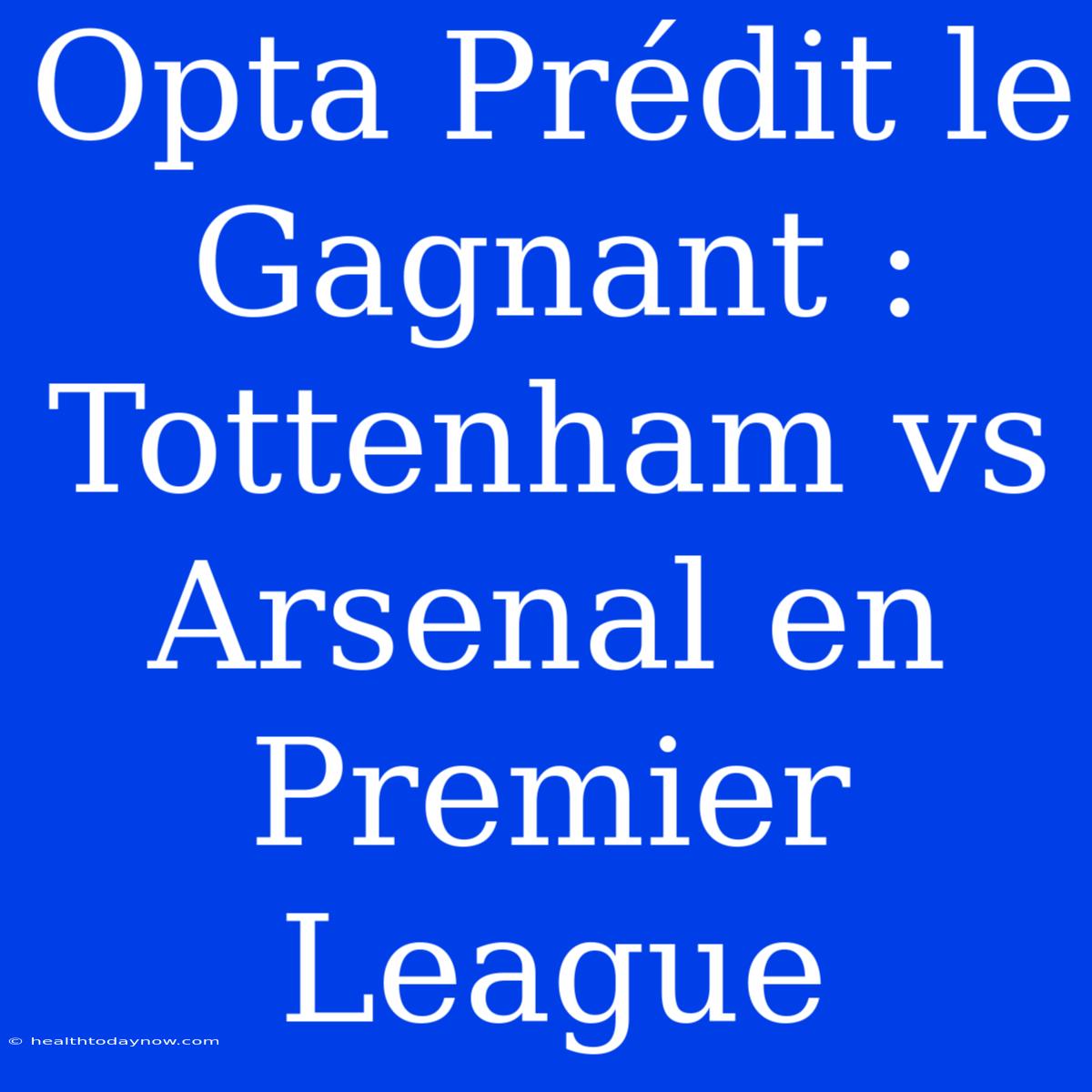 Opta Prédit Le Gagnant : Tottenham Vs Arsenal En Premier League