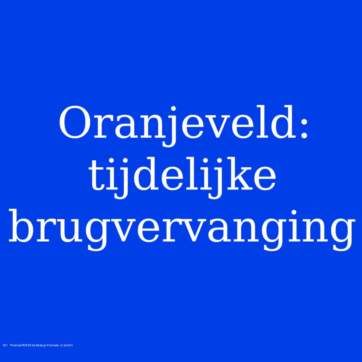 Oranjeveld: Tijdelijke Brugvervanging