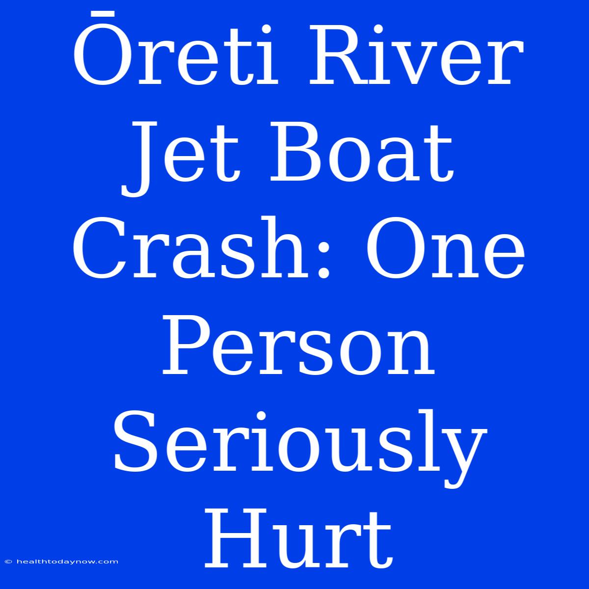 Ōreti River Jet Boat Crash: One Person Seriously Hurt