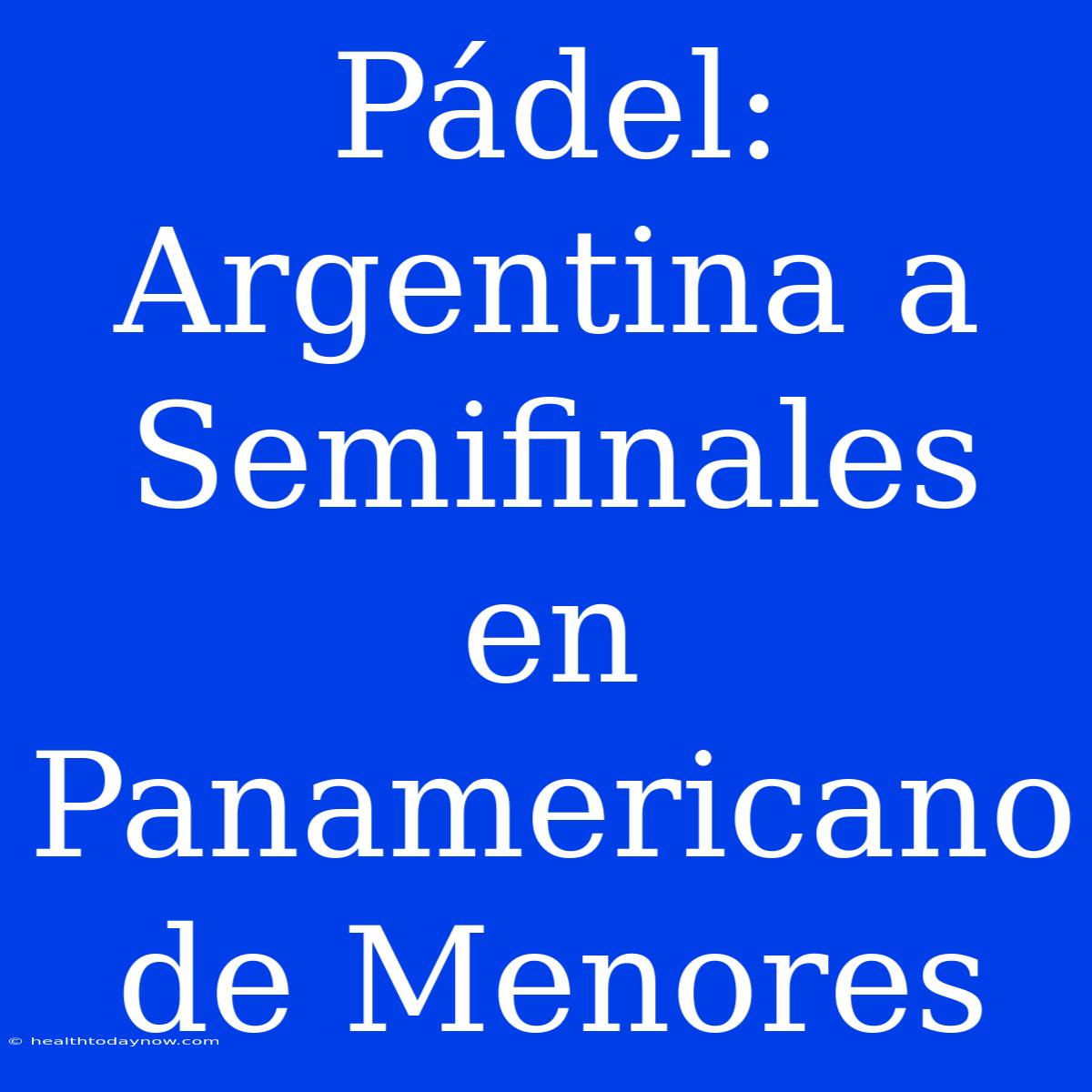 Pádel: Argentina A Semifinales En Panamericano De Menores