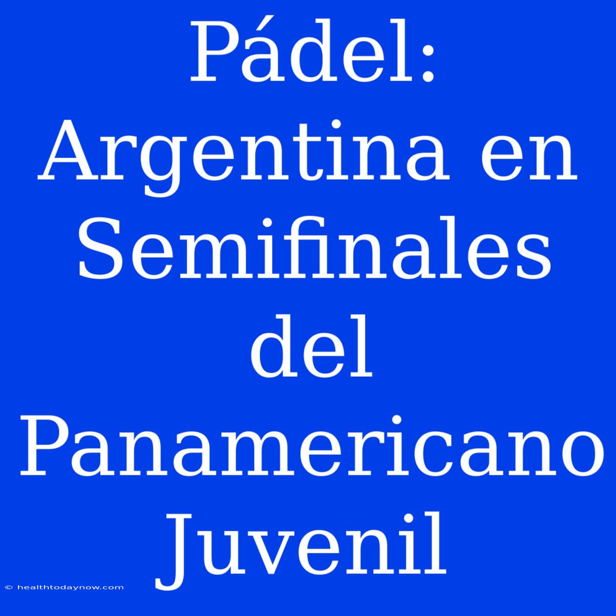 Pádel: Argentina En Semifinales Del Panamericano Juvenil