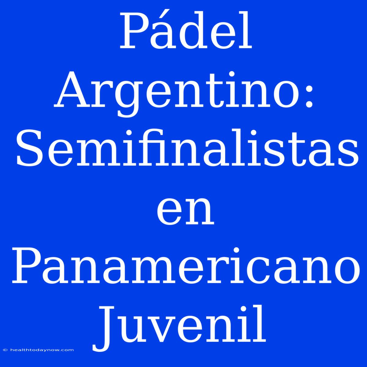 Pádel Argentino: Semifinalistas En Panamericano Juvenil