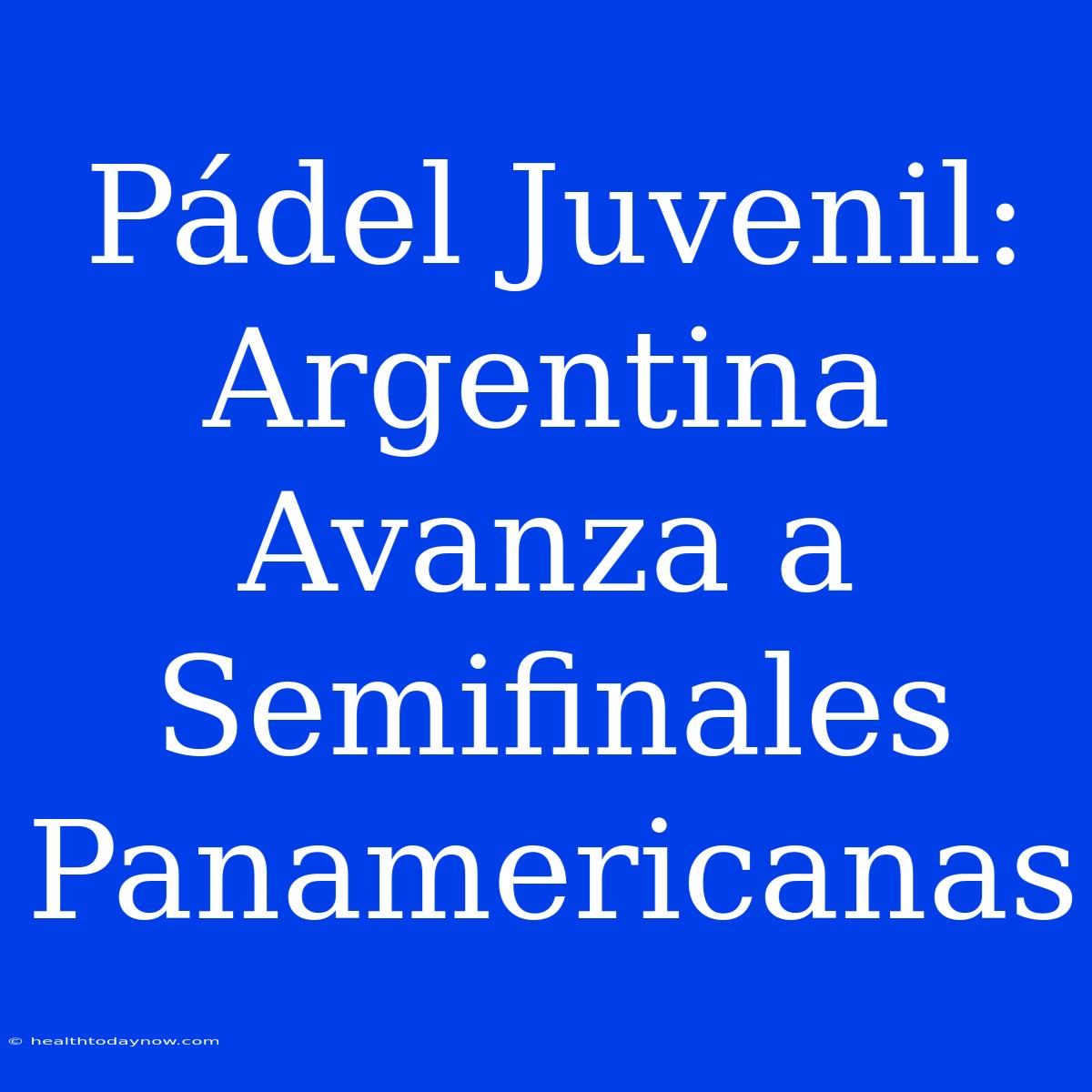 Pádel Juvenil: Argentina Avanza A Semifinales Panamericanas