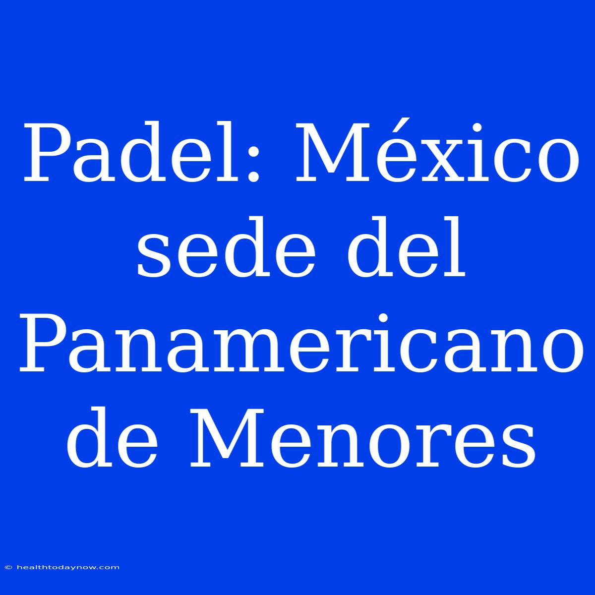 Padel: México Sede Del Panamericano De Menores